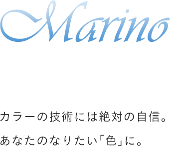 Marino カラーの技術には絶対の自信。あなたのなりたい「色」に。